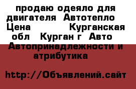 продаю одеяло для двигателя “Автотепло“ › Цена ­ 1 800 - Курганская обл., Курган г. Авто » Автопринадлежности и атрибутика   